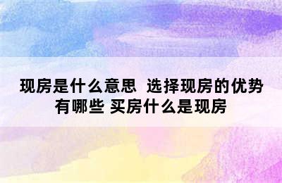 现房是什么意思  选择现房的优势有哪些 买房什么是现房